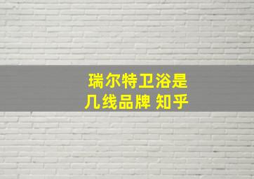 瑞尔特卫浴是几线品牌 知乎